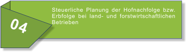 04 Steuerliche Planung der Hofnachfolge bzw. Erbfolge bei land- und forstwirtschaftlichen Betrieben