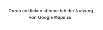 Durch anklicken stimme ich der Nutzung  von Google Maps zu.