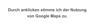 Durch anklicken stimme ich der Nutzung  von Google Maps zu.